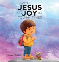 With Jesus I Find Joy in Tough Times: A kid's Bible story on finding joy and strength in tough times through faith, featuring Christian lessons for ages 3 to 8, from pre-K to grade 2. 1998633225 Book Cover