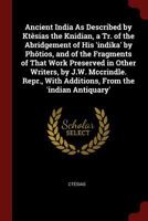 Ancient India As Described by Ktêsias the Knidian, a Tr. of the Abridgement of His 'indika' by Phôtios, and of the Fragments of That Work Preserved in ... With Additions, From the 'indian Antiquary' 1375523082 Book Cover
