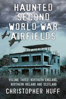 Haunted Second World War Airfields: Volume 3: Northern England, Northern Ireland and Wales 1781550999 Book Cover