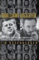 The Brilliant Disaster: JFK, Castro, and America's Doomed Invasion of Cuba's Bay of Pigs