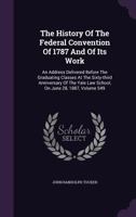 The History of the Federal Convention of 1787 and of Its Work: An Address Delivered Before the Graduating Classes at the Sixty-Third Anniversary of the Yale Law School, on June 28, 1887; Volume 549 1340790777 Book Cover