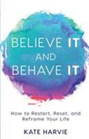 Believe It and Behave It: How to Restart, Reset, and Reframe Your Life 1640851208 Book Cover