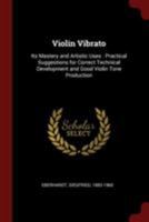 Violin Vibrato: Its Mastery and Artistic Uses: Practical Suggestions for Correct Technical Development and Good Violin Tone Production 1015496490 Book Cover