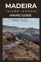 MADEIRA ISLAND LEVADAS HIKING GUIDE 2025 - 2026: Your Complete Guide to Scenic Walks, Hidden Waterfalls, and Epic Views Across Madeira Island (The Explorer’s Footpath Series) B0FP5RK98G Book Cover