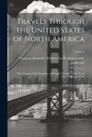 Travels Through the United States of North America: the country of the Iroquois, and Upper Canada, in the years 1795, 1796, and 1797 - with an authentic account of Lower Canada - Vol. 2 1022498800 Book Cover