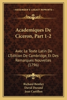 Academiques de Ciceron, Part 1-2: Avec Le Texte Latin de L'Edition de Cambridge, Et Des Remarques Nouvelles (1796) 1161011919 Book Cover