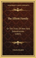 The Elliott Family: Or, the Trials of New-York Seamstresses 116508483X Book Cover