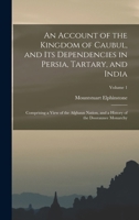 An Account of the Kingdom of Caubul, and its Dependencies in Persia, Tartary, and India; Comprising a View of the Afghaun Nation, Volume 1 101699589X Book Cover