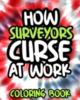How Surveyors Curse At Work: Surveyor Swearing Coloring Book For Adults, Funny Gift For Men and Women B08GPKFKD7 Book Cover