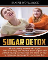 Sugar Detox: How to easily remove bad sugar from your  body and replace it with a good one without having cravings. Tips and Tricks on how to recognize bad sugar in your actual diet 1090332742 Book Cover