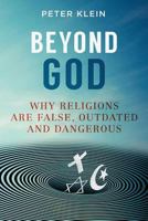 Beyond God: Why Religions Are False, Outdated and Dangerous 0648258114 Book Cover