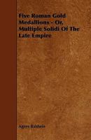 Five Roman Gold Medallions, Or, Multiple Solidi Of The Late Empire 1120620171 Book Cover