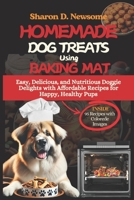 HOMEMADE DOG TREATS USING BAKING MATS: Easy, Delicious, and Nutritious Doggie Delights with Affordable Recipes for Happy, Healthy Pups B0DSW8YX87 Book Cover