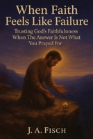 When Faith Feels Like Failure : Trusting God's Faithfulness When the Answer Is not What You Prayed For: 30 Days of Trusting God Through Silence, Suffering, and Unanswered Prayers B0FRYWRCTB Book Cover