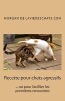 Recette pour chats agressifs: ou pour faciliter les premières rencontres 2° edition 2954771801 Book Cover