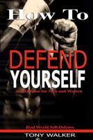 How to Defend Yourself: Self-Defense for Men and Women, Real World Self-Defense, Fast, Easy-To-Learn Moves to Save Your Life 1537275623 Book Cover