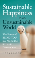 Sustainable Happiness in an Unsustainable World: The Power of Being You in a World that Strives to Distract You 1761242121 Book Cover