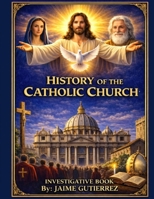 HISTORY OF THE CATHOLIC CHURCH: Investigative Book by: Jaime Gutierrez B0GLP1WJJQ Book Cover