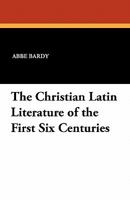 The Christian Latin Literature of the First Six Centuries 1434412830 Book Cover
