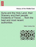 Syria and the Holy Land: Their Scenery and Their People. Being Incidents of History and Travel, From the Best and Most Recent Authorities, Including J. L. Burckhardt, Lord Lindsay, and Dr. Robinson 1017366128 Book Cover