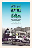 When Seattle Was...: How the Queen City Got Its Kicks Before Emeralds, Windows and Cinnamon Dolce Lattes 0692017011 Book Cover