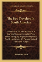 The Boy Travelers In South America: Adventures Of Two Youths In A Journey Through Ecuador, Peru, Brazil, Paraguay, Argentine Republic And Descriptions Of Patagonia And Tierra Del Fuego 0548303649 Book Cover