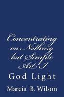 Concentrating on Nothing but Simple Art I: God Light 1499787006 Book Cover