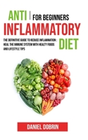 Anti Inflammatory Diet for Beginners: The Definitive Guide to Reduce Inflammation: Heal the Immune System with Healty Foods and Lifestyle Tips 180114429X Book Cover