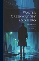 Walter Greenway, Spy and Hero; His Life Story 1022429795 Book Cover