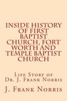 Inside History of First Baptist Church, Fort Worth and Temple Baptist Church: Life Story of Dr. J. Frank Norris 1530888492 Book Cover