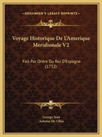 Voyage Historique De L'Amerique Meridionale V2: Fait Par Ordre Du Roi D'Espagne (1752) 1166214079 Book Cover