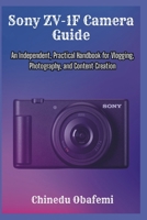 Sony ZV-1F Camera Guide: An Independent, Practical Handbook for Vlogging, Photography, and Content Creation B0H1ZF158Z Book Cover