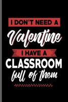 I don't need a Valentine I have a Classroom full of them: Teacher Professor notebooks gift (6x9) Dot Grid notebook to write in 1099082323 Book Cover