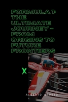 Formula 1: The Ultimate Journey – From Origins to Future Frontiers: The Evolution of Motorsport: Innovation, Rivalries, and Sustainability in Formula 1 History B0DR5C183G Book Cover