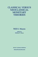 Classical versus Neoclassical Monetary Theories: The Roots, Ruts, and Resilience of Monetarism - and Keynesianism (Recent Economic Thought Series) 0792398173 Book Cover