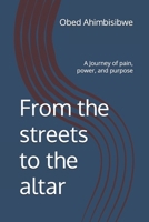 From the streets to the altar: A Journey of pain, power, and purpose B0FTSMM87F Book Cover