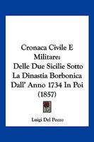 Cronaca Civile E Militare Delle Due Sicilie Sotto La Dinastia Borbonica Dall'anno 1734 In Poi... 1167729390 Book Cover