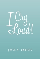 I Cry Loud!: A Collection of Sermons, Poems, and Meditations 1465397108 Book Cover