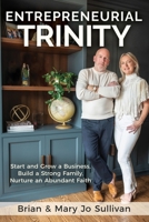 Entrepreneurial Trinity: Start and Grow a Business, Build a Strong Family, Nurture an Abundant Faith 1636802389 Book Cover