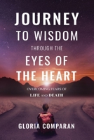 Journey To Wisdom Through The Eyes of The Heart: Overcoming Fears of Life and Death 0578944871 Book Cover