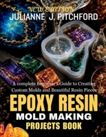 THE EPOXY RESIN MOLD MAKING PROJECTS BOOK: A Complete Beginner's Guide to Creating Custom Molds and Beautiful Resin Pieces B0H23BM17S Book Cover