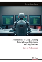 Foundations of Deep Learning Principles, Architectures, and Applications: Zero to Professionals 9999332153 Book Cover