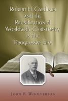 Robert H. Gardiner and the Reunification of Worldwide Christianity in the Progressive Era 082621603X Book Cover