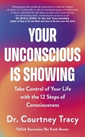 Your Unconscious Is Showing: Take Control of Your Life with the 12 Steps of Consciousness 1399815539 Book Cover