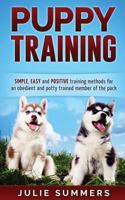 Puppy Training: Simple, Easy and Positive Training Methods for an Obedient and Potty Trained Member of the Pack (Dog training, Dog tricks, Dog commands, Animal behaviour) 1539560082 Book Cover