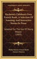 Hachette's Children's Own French Book: A Selection of Amusing and Instructive Stories in Prose. Adapted for the Use of Young People 1016683413 Book Cover