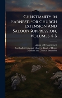 Christianity In Earnest, For Church Extension And Saloon Suppression, Volumes 4-6 1024457982 Book Cover