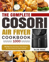 The Complete Cosori Air Fryer Cookbook 1000: 365-Day Easy Nutritious Tasty Recipes for Your Cosori Air Fryer Cooking B08RGYSY8V Book Cover