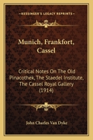 Munich, Frankfort, Cassel: Critical Notes on the Old Pinacothek, the Staedel Institute, the Cassel R 0469194251 Book Cover