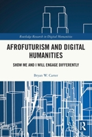 Afrofuturism and Digital Humanities: Show Me and I Will Engage Differently 1032225556 Book Cover